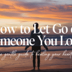 How to Let Go of Someone You Love