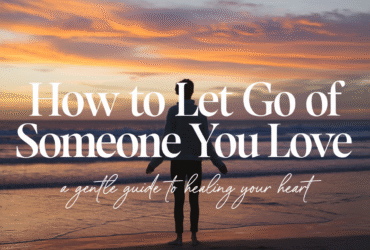 How to Let Go of Someone You Love